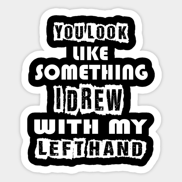 You look like something I drew with my left hand Sticker by Darwish